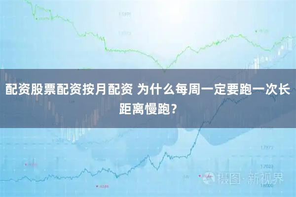 配资股票配资按月配资 为什么每周一定要跑一次长距离慢跑？