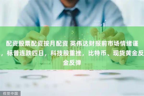 配资股票配资按月配资 英伟达财报前市场情绪谨慎，标普连跌四日，科技股重挫，比特币、现货黄金反弹