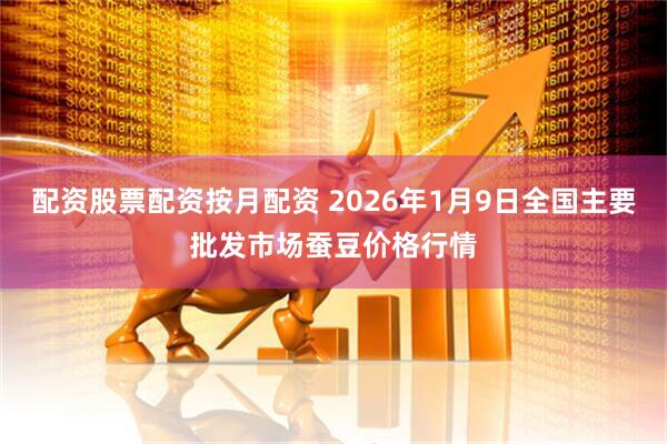 配资股票配资按月配资 2026年1月9日全国主要批发市场蚕豆价格行情