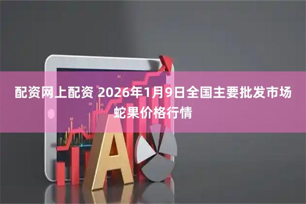 配资网上配资 2026年1月9日全国主要批发市场蛇果价格行情
